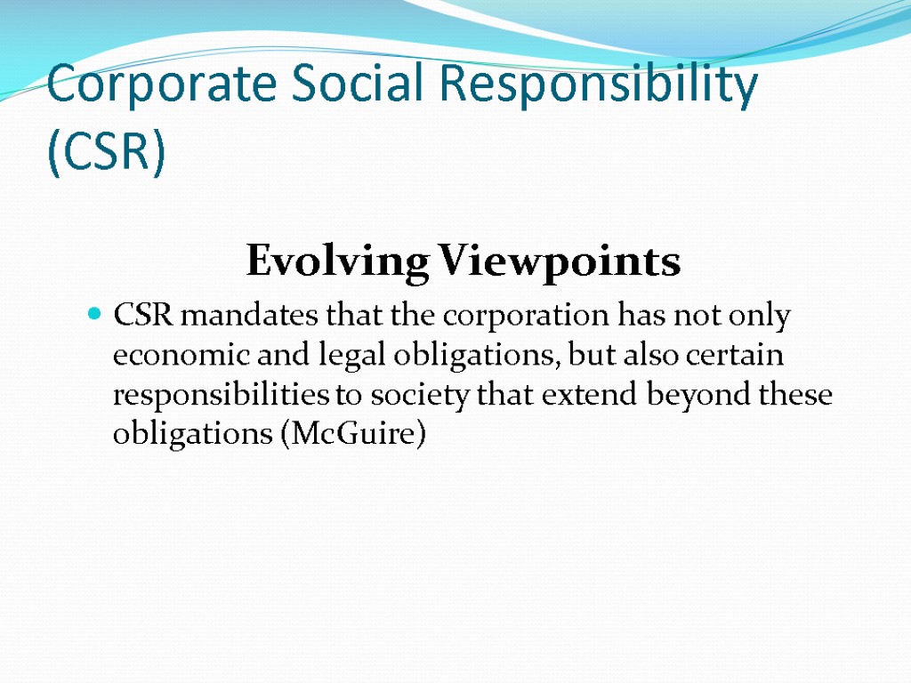 Corporate Social Responsibility (CSR) Evolving Viewpoints CSR mandates that the corporation has not only